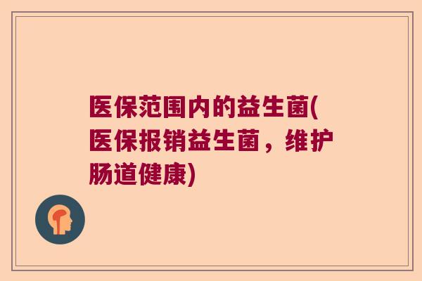 医保范围内的益生菌(医保报销益生菌，维护肠道健康)