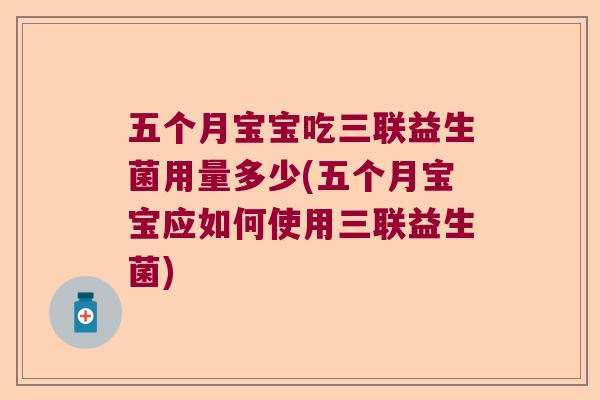 五个月宝宝吃三联益生菌用量多少(五个月宝宝应如何使用三联益生菌)