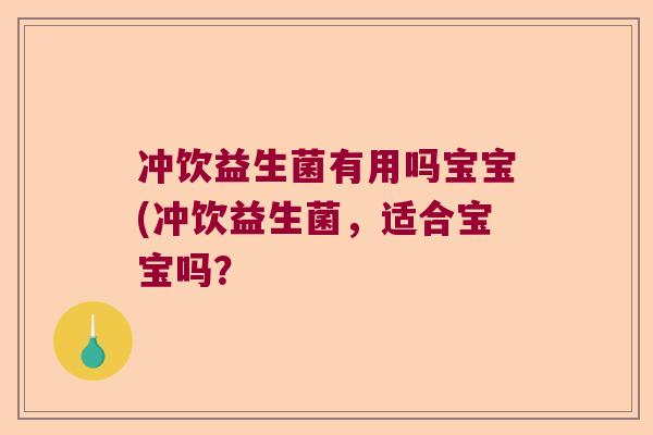 冲饮益生菌有用吗宝宝(冲饮益生菌,适合宝宝吗? 冲饮益生菌有用吗宝宝(冲饮益生菌,适合宝宝吗?