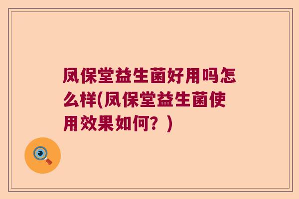 凤保堂益生菌好用吗怎么样(凤保堂益生菌使用效果如何？)