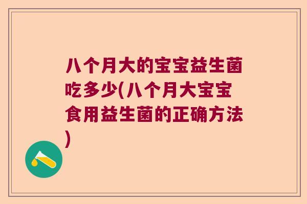 八个月大的宝宝益生菌吃多少(八个月大宝宝食用益生菌的正确方法)