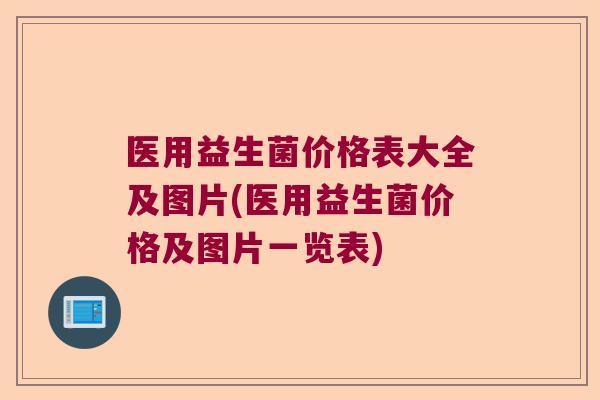 医用益生菌价格表大全及图片(医用益生菌价格及图片一览表)