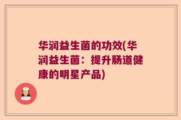 华润益生菌的功效(华润益生菌：提升肠道健康的明星产品)