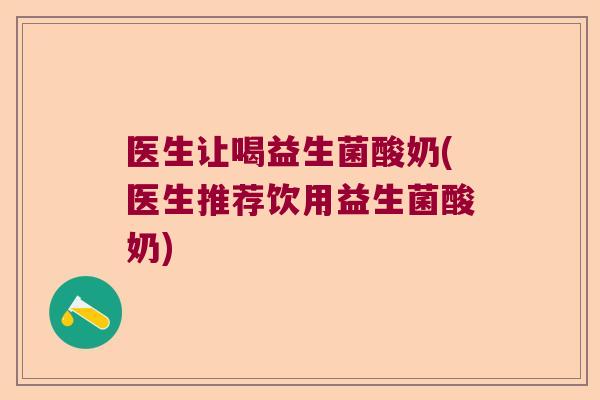 医生让喝益生菌酸奶(医生推荐饮用益生菌酸奶) 医生让喝益生菌酸奶(医生推荐饮用益生菌酸奶)