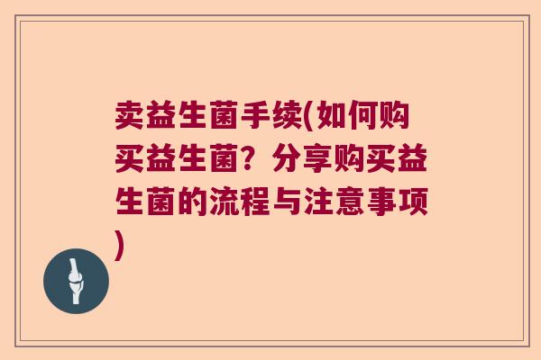 卖益生菌手续(如何购买益生菌？分享购买益生菌的流程与注意事项)