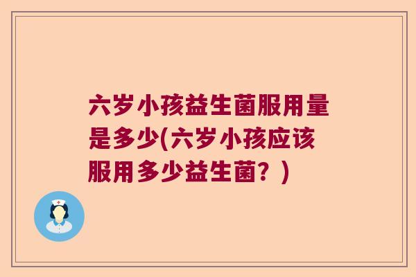 六岁小孩益生菌服用量是多少(六岁小孩应该服用多少益生菌？)