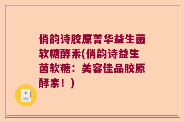 俏韵诗胶原菁华益生菌软糖酵素(俏韵诗益生菌软糖：美容佳品胶原酵素！)