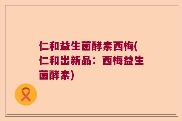 仁和益生菌酵素西梅(仁和出新品:西梅益生菌酵素) 仁和益生菌酵素西梅(仁和出新品:西梅益生菌酵素)