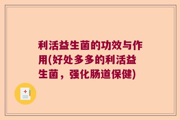 利活益生菌的功效与作用(好处多多的利活益生菌，强化肠道保健)