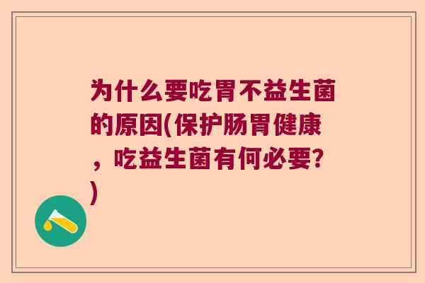 为什么要吃胃不益生菌的原因(保护肠胃健康，吃益生菌有何必要？)