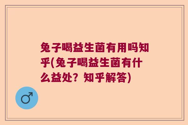 兔子喝益生菌有用吗知乎(兔子喝益生菌有什么益处？知乎解答)