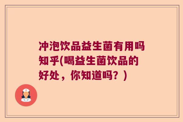 冲泡饮品益生菌有用吗知乎(喝益生菌饮品的好处，你知道吗？)