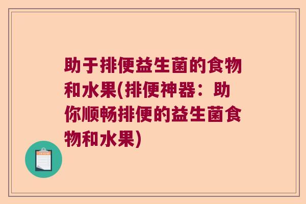 助于排便益生菌的食物和水果(排便神器:助你顺畅排便的益生菌食物和水果) 助于排便益生菌的食物和水果(排便神器:助你顺畅排便的益生菌食物和水果)