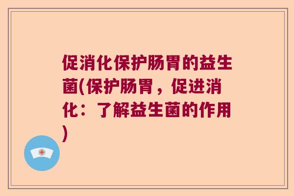 促消化保护肠胃的益生菌(保护肠胃，促进消化：了解益生菌的作用)