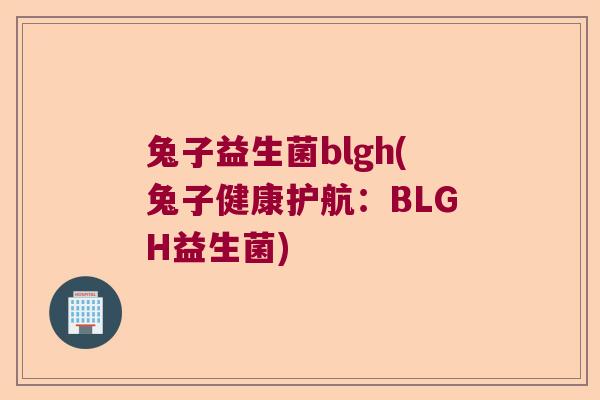 兔子益生菌blgh(兔子健康护航：BLGH益生菌)