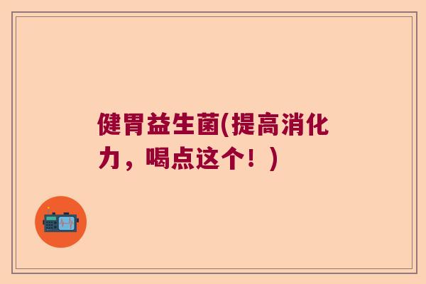 健胃益生菌(提高消化力，喝点这个！)