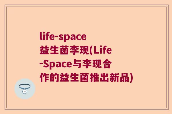 life-space益生菌李现(Life-Space与李现合作的益生菌推出新品)