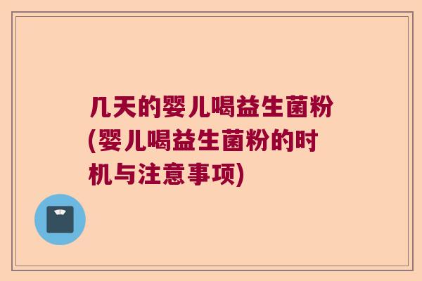 几天的婴儿喝益生菌粉(婴儿喝益生菌粉的时机与注意事项)