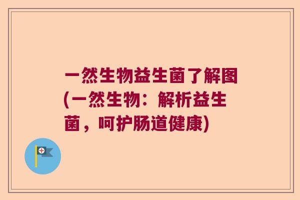 一然生物益生菌了解图(一然生物：解析益生菌，呵护肠道健康)
