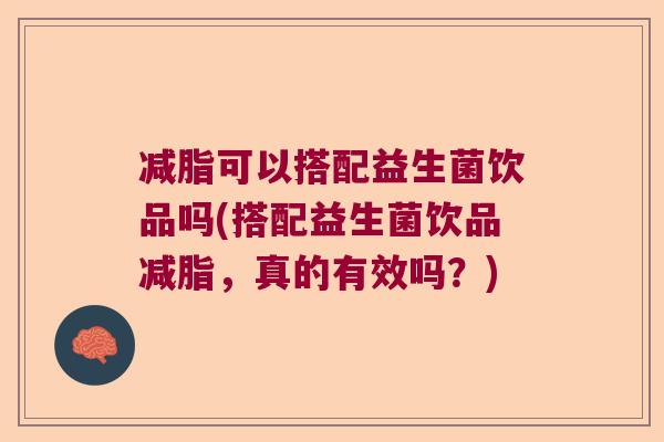 减脂可以搭配益生菌饮品吗(搭配益生菌饮品减脂，真的有效吗？)
