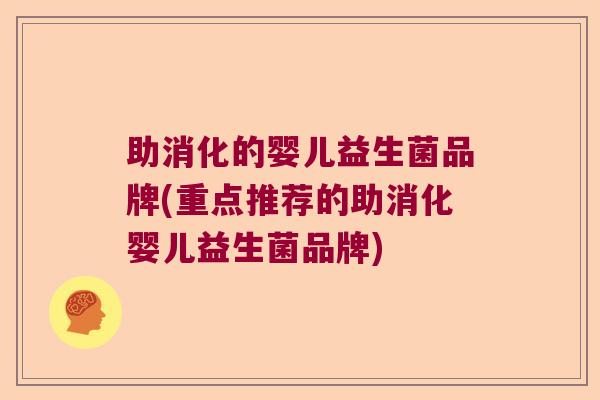 助消化的婴儿益生菌品牌(重点推荐的助消化婴儿益生菌品牌)
