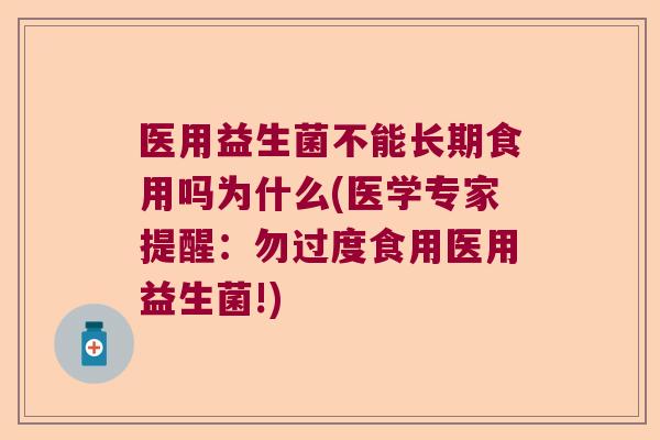 医用益生菌不能长期食用吗为什么(医学专家提醒：勿过度食用医用益生菌!)