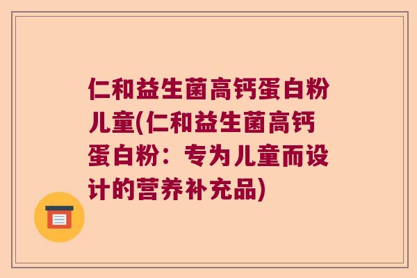仁和益生菌高钙蛋白粉儿童(仁和益生菌高钙蛋白粉:专为儿童而设计的营养补充品) 仁和益生菌高钙蛋白粉儿童(仁和益生菌高钙蛋白粉:专为儿童而设计的营养补充品)