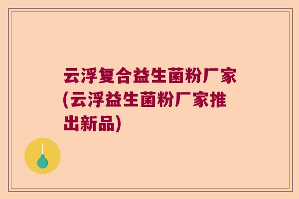 云浮复合益生菌粉厂家(云浮益生菌粉厂家推出新品)