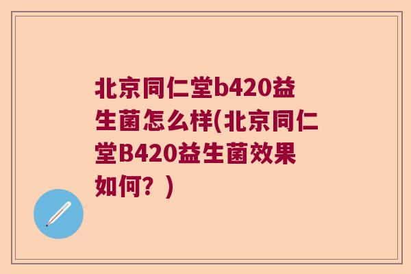 北京同仁堂b420益生菌怎么样(北京同仁堂B420益生菌效果如何？)