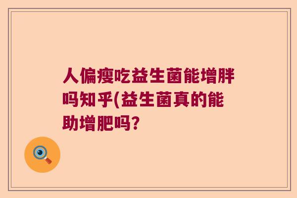 人偏瘦吃益生菌能增胖吗知乎(益生菌真的能助增肥吗？