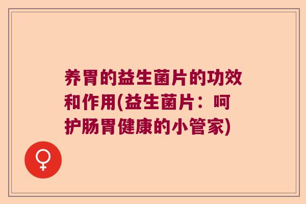 养胃的益生菌片的功效和作用(益生菌片:呵护肠胃健康的小管家) 养胃的益生菌片的功效和作用(益生菌片:呵护肠胃健康的小管家)