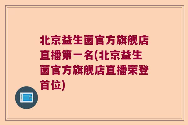 北京益生菌官方旗舰店直播第一名(北京益生菌官方旗舰店直播荣登首位)
