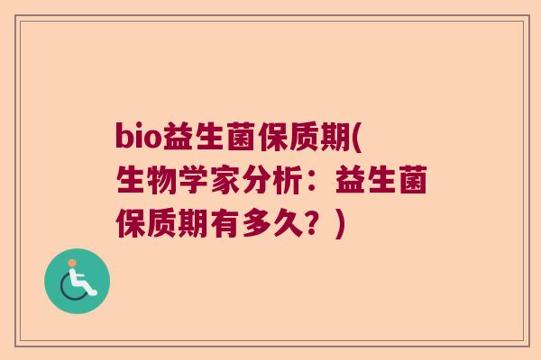 bio益生菌保质期(生物学家分析：益生菌保质期有多久？)
