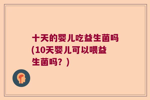 十天的婴儿吃益生菌吗(10天婴儿可以喂益生菌吗?) 十天的婴儿吃益生菌吗(10天婴儿可以喂益生菌吗?)