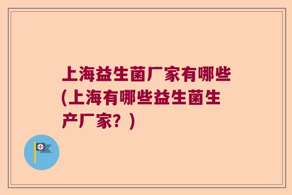 上海益生菌厂家有哪些(上海有哪些益生菌生产厂家？)