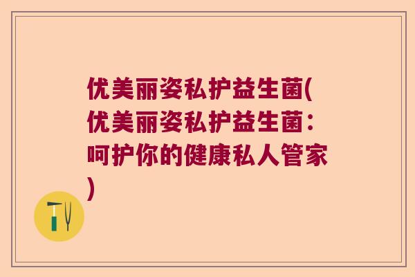 优美丽姿私护益生菌(优美丽姿私护益生菌：呵护你的健康私人管家)