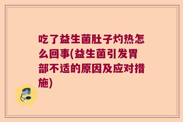吃了益生菌肚子灼热怎么回事(益生菌引发胃部不适的原因及应对措施)