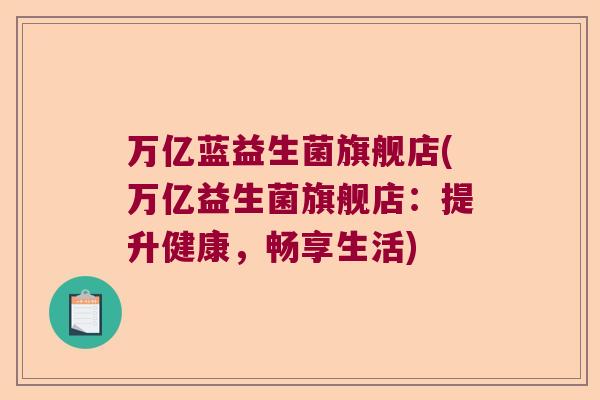万亿蓝益生菌旗舰店(万亿益生菌旗舰店:提升健康,畅享生活) 万亿蓝益生菌旗舰店(万亿益生菌旗舰店:提升健康,畅享生活)