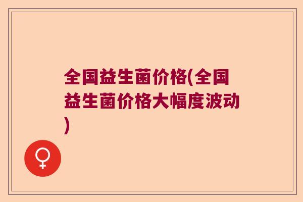 全国益生菌价格(全国益生菌价格大幅度波动)