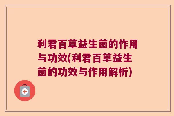 利君百草益生菌的作用与功效(利君百草益生菌的功效与作用解析)