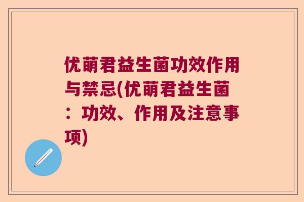 优萌君益生菌功效作用与禁忌(优萌君益生菌:功效、作用及注意事项) 优萌君益生菌功效作用与禁忌(优萌君益生菌:功效、作用及注意事项)