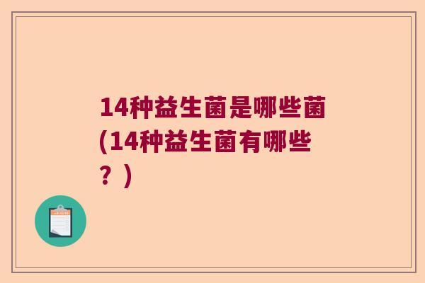 14种益生菌是哪些菌(14种益生菌有哪些？)