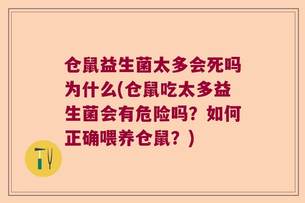 仓鼠益生菌太多会死吗为什么(仓鼠吃太多益生菌会有危险吗？如何正确喂养仓鼠？)