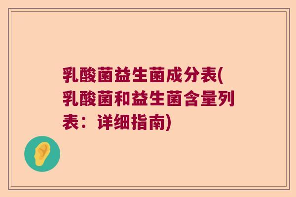 乳酸菌益生菌成分表(乳酸菌和益生菌含量列表:详细指南) 乳酸菌益生菌成分表(乳酸菌和益生菌含量列表:详细指南)