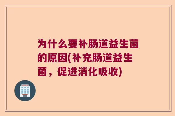 为什么要补肠道益生菌的原因(补充肠道益生菌，促进消化吸收)