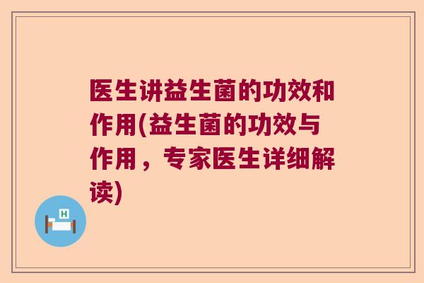 医生讲益生菌的功效和作用(益生菌的功效与作用,专家医生详细解读) 医生讲益生菌的功效和作用(益生菌的功效与作用,专家医生详细解读)