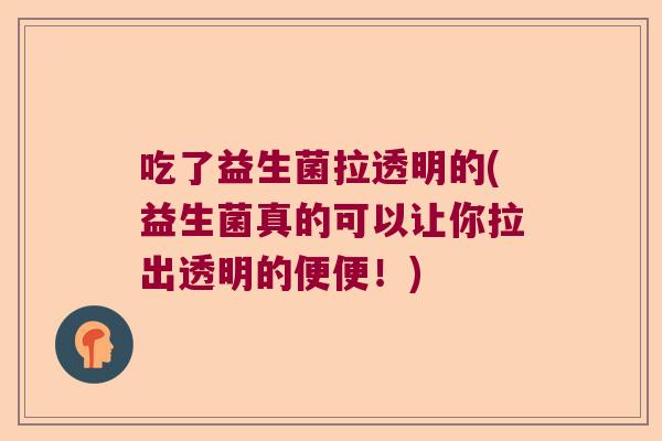 吃了益生菌拉透明的(益生菌真的可以让你拉出透明的便便！)