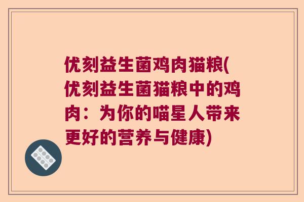 优刻益生菌鸡肉猫粮(优刻益生菌猫粮中的鸡肉:为你的喵星人带来更好的营养与健康) 优刻益生菌鸡肉猫粮(优刻益生菌猫粮中的鸡肉:为你的喵星人带来更好的营养与健康)