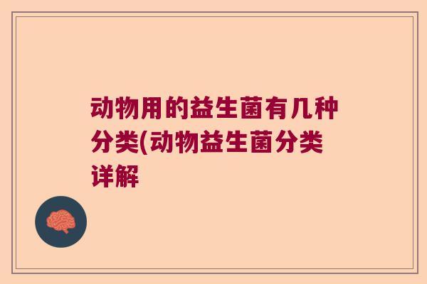 动物用的益生菌有几种分类(动物益生菌分类详解 动物用的益生菌有几种分类(动物益生菌分类详解