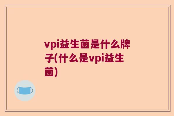 vpi益生菌是什么牌子(什么是vpi益生菌)